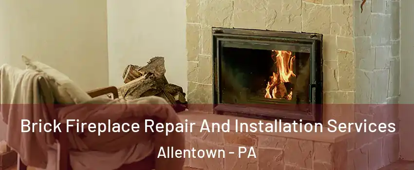 Brick Fireplace Repair And Installation Services Allentown - PA