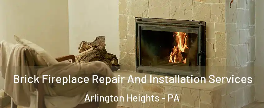 Brick Fireplace Repair And Installation Services Arlington Heights - PA