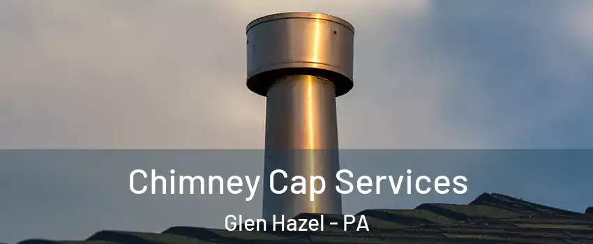 Chimney Cap Services Glen Hazel - PA