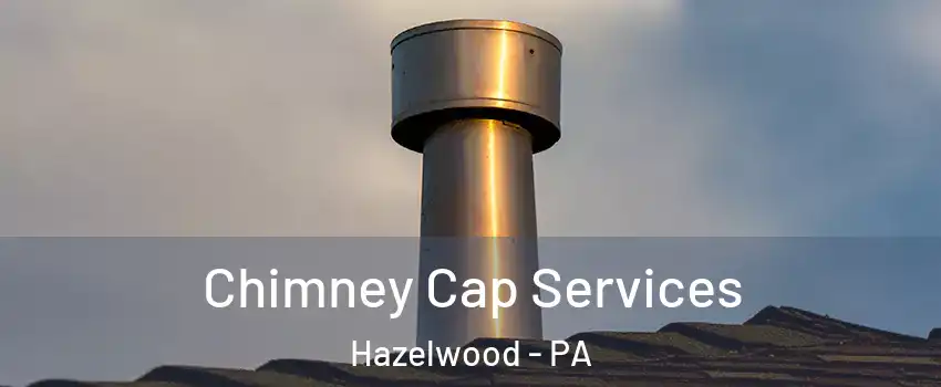 Chimney Cap Services Hazelwood - PA