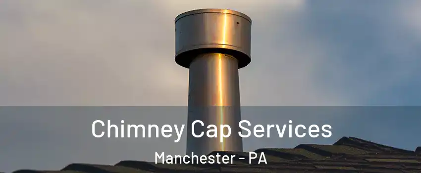 Chimney Cap Services Manchester - PA