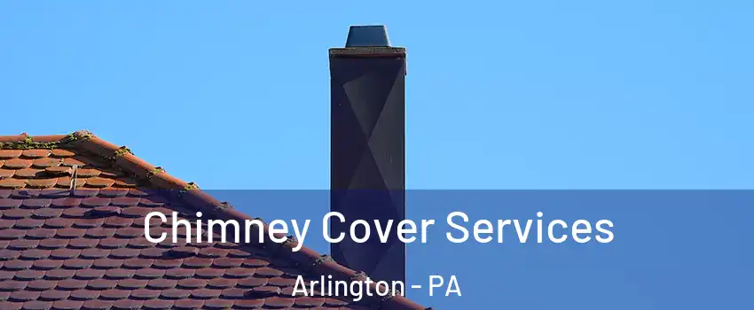 Chimney Cover Services Arlington - PA