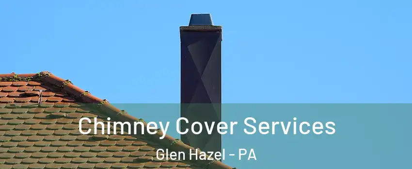 Chimney Cover Services Glen Hazel - PA