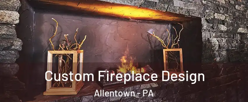 Custom Fireplace Design Allentown - PA
