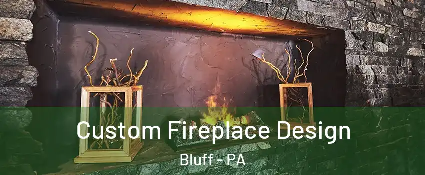 Custom Fireplace Design Bluff - PA
