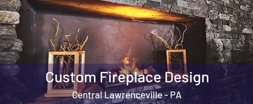 Custom Fireplace Design Central Lawrenceville - PA