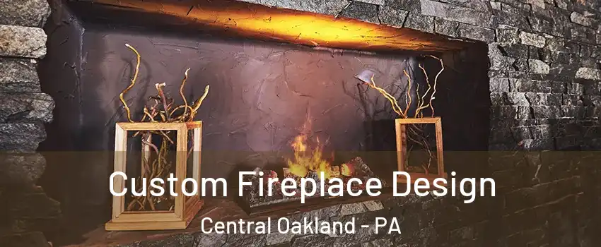 Custom Fireplace Design Central Oakland - PA