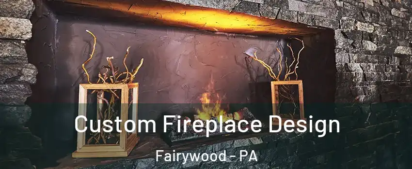 Custom Fireplace Design Fairywood - PA