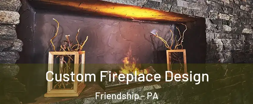 Custom Fireplace Design Friendship - PA