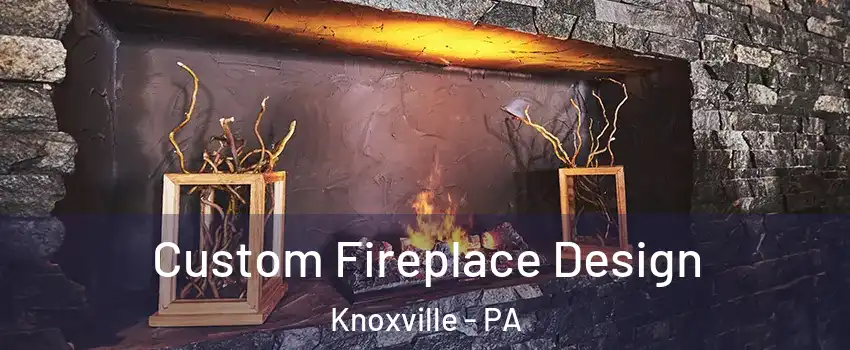 Custom Fireplace Design Knoxville - PA