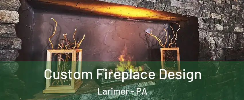Custom Fireplace Design Larimer - PA