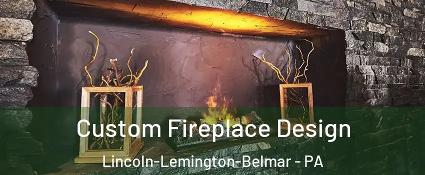 Custom Fireplace Design Lincoln-Lemington-Belmar - PA