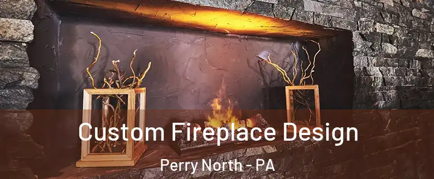 Custom Fireplace Design Perry North - PA