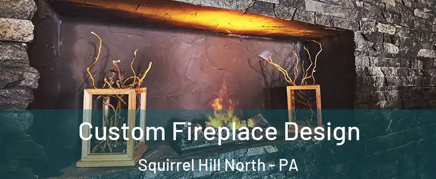 Custom Fireplace Design Squirrel Hill North - PA