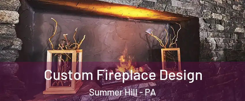 Custom Fireplace Design Summer Hill - PA