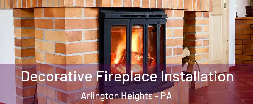 Decorative Fireplace Installation Arlington Heights - PA
