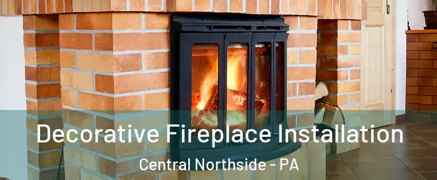 Decorative Fireplace Installation Central Northside - PA