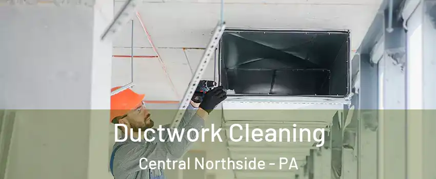 Ductwork Cleaning Central Northside - PA