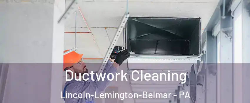 Ductwork Cleaning Lincoln-Lemington-Belmar - PA
