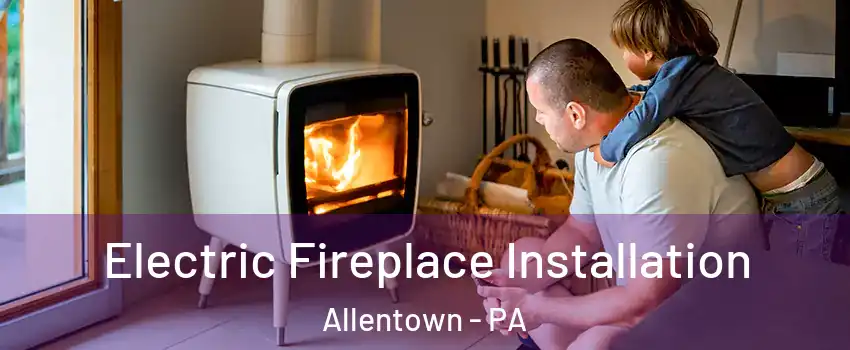 Electric Fireplace Installation Allentown - PA