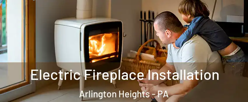 Electric Fireplace Installation Arlington Heights - PA
