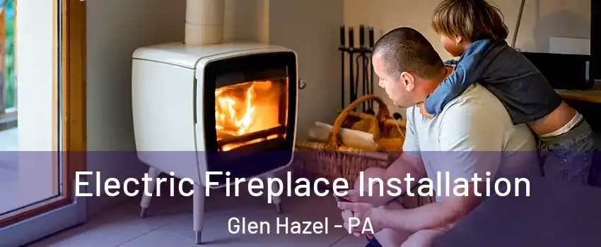 Electric Fireplace Installation Glen Hazel - PA