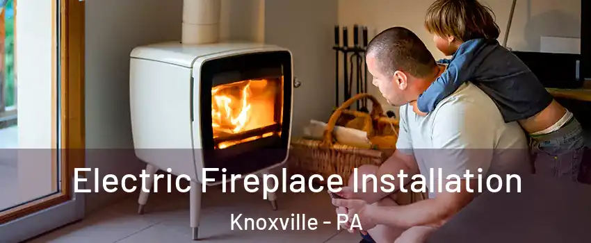 Electric Fireplace Installation Knoxville - PA