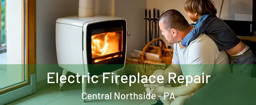 Electric Fireplace Repair Central Northside - PA