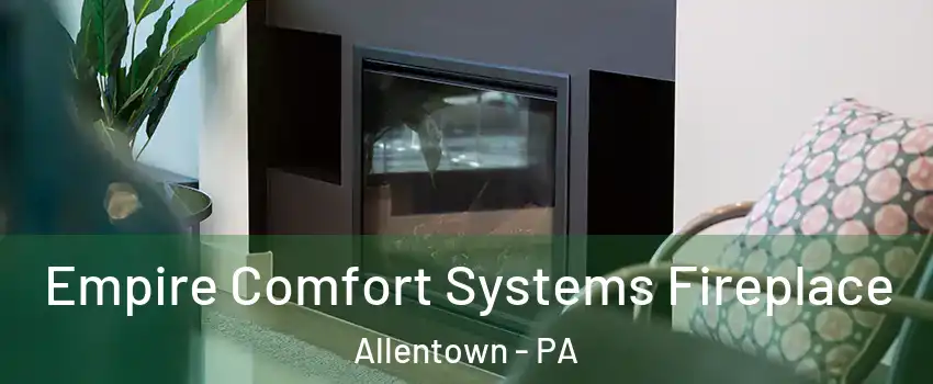 Empire Comfort Systems Fireplace Allentown - PA