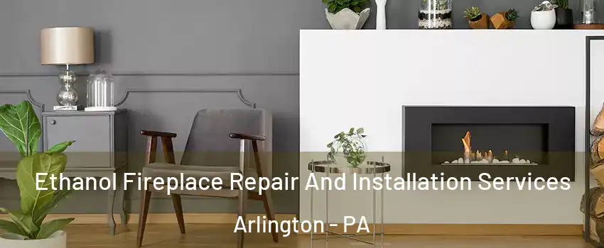 Ethanol Fireplace Repair And Installation Services Arlington - PA