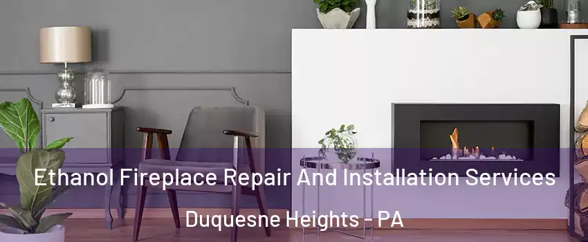 Ethanol Fireplace Repair And Installation Services Duquesne Heights - PA