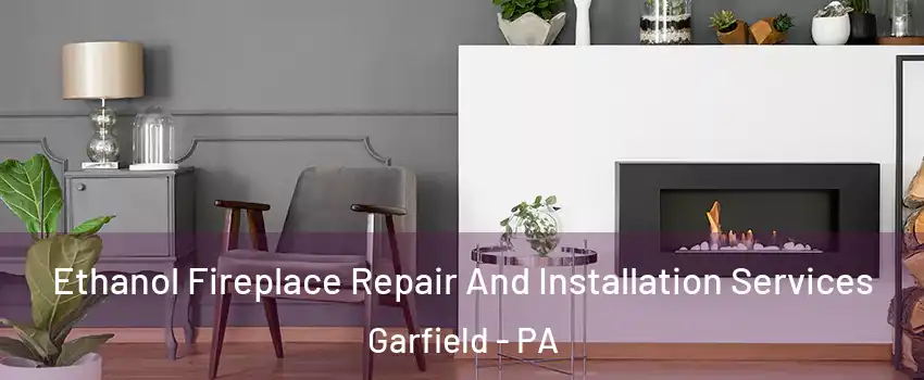 Ethanol Fireplace Repair And Installation Services Garfield - PA