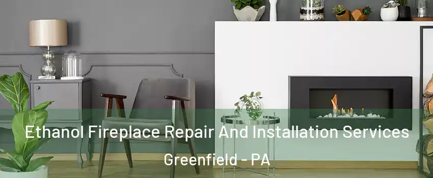 Ethanol Fireplace Repair And Installation Services Greenfield - PA