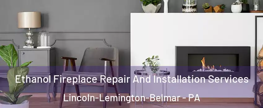 Ethanol Fireplace Repair And Installation Services Lincoln-Lemington-Belmar - PA