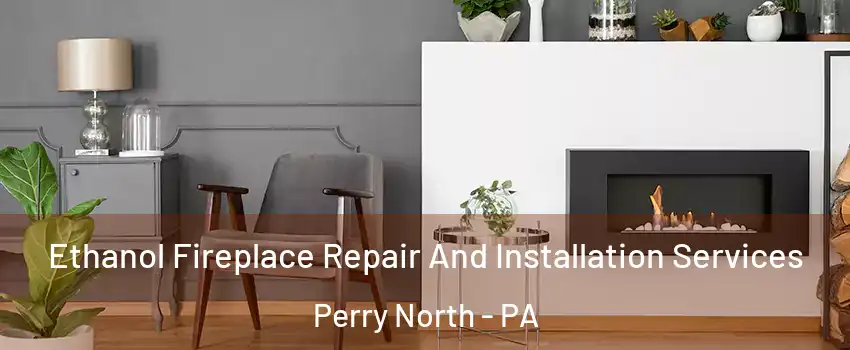 Ethanol Fireplace Repair And Installation Services Perry North - PA