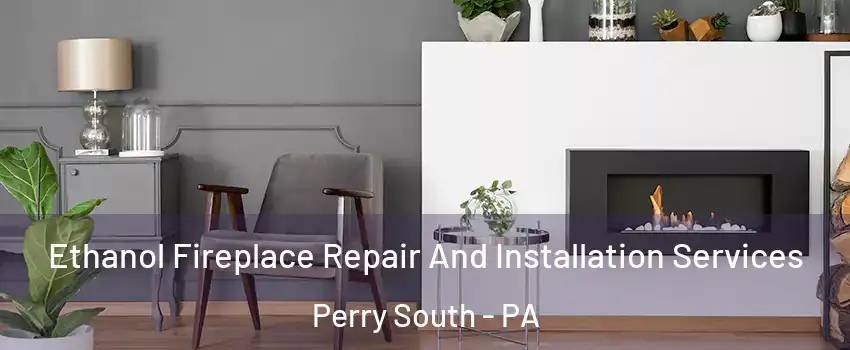 Ethanol Fireplace Repair And Installation Services Perry South - PA