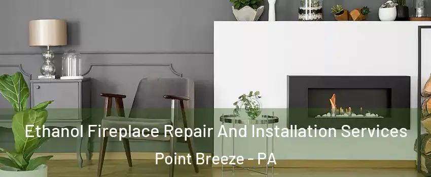 Ethanol Fireplace Repair And Installation Services Point Breeze - PA