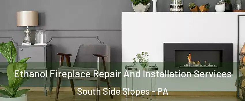 Ethanol Fireplace Repair And Installation Services South Side Slopes - PA