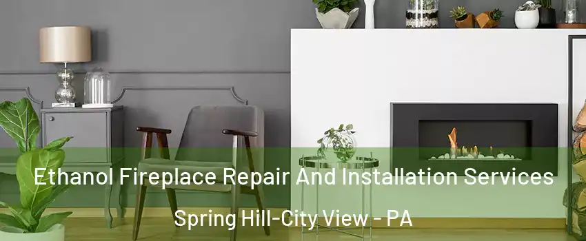 Ethanol Fireplace Repair And Installation Services Spring Hill-City View - PA