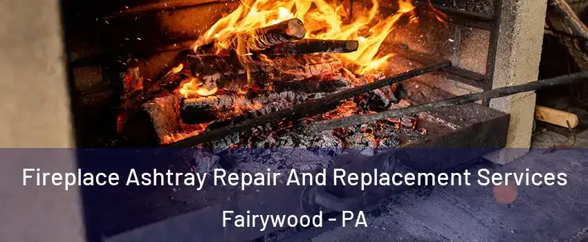 Fireplace Ashtray Repair And Replacement Services Fairywood - PA