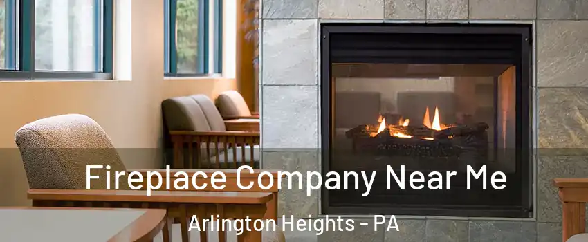 Fireplace Company Near Me Arlington Heights - PA