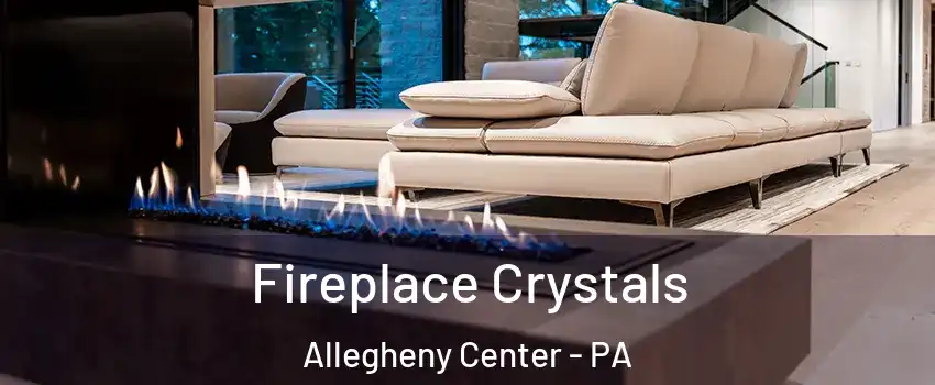 Fireplace Crystals Allegheny Center - PA