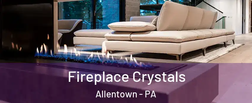 Fireplace Crystals Allentown - PA