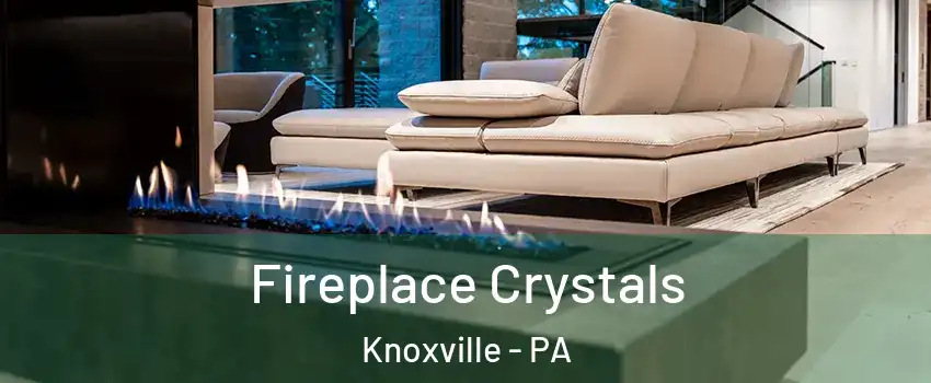 Fireplace Crystals Knoxville - PA