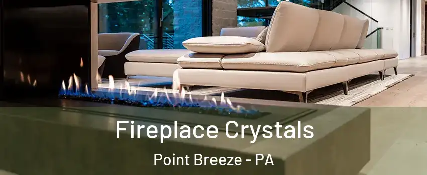 Fireplace Crystals Point Breeze - PA