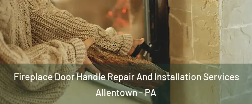 Fireplace Door Handle Repair And Installation Services Allentown - PA