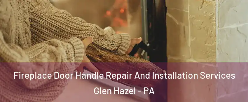 Fireplace Door Handle Repair And Installation Services Glen Hazel - PA