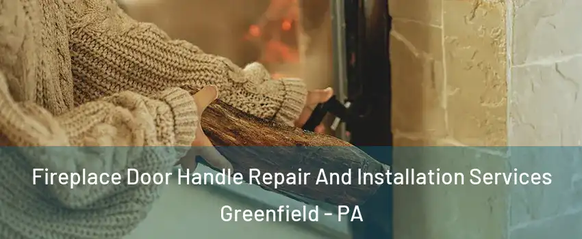 Fireplace Door Handle Repair And Installation Services Greenfield - PA