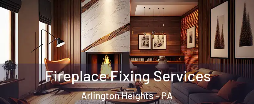 Fireplace Fixing Services Arlington Heights - PA