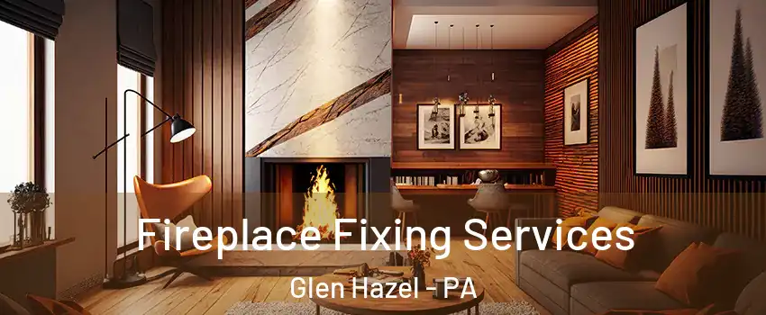 Fireplace Fixing Services Glen Hazel - PA